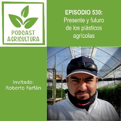 530 Presente y futuro de los plásticos agrícolas con Roberto Farfán