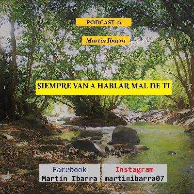 SIEMPRE VAN HABLAR MAL DE TI - Martín Ibarra - PODCAST #1 SIEMPRE VAN HABLAR MAL DE TI - Martín Ibarra - PODCAST #1