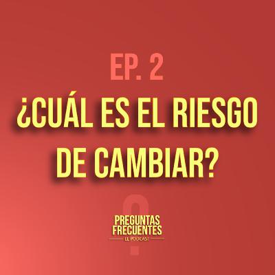 EP.2 ¿Cuál es el riesgo de cambiar?