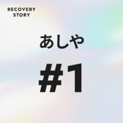 #1 あしやのリカバリーストーリー。 #1 あしやのリカバリーストーリー。
