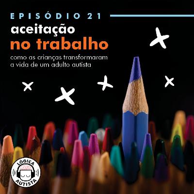 EP21 - Aceitação no trabalho - Como as crianças transformaram a vida de um adulto autista