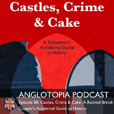 Anglotopia Podcast: Episode 88 – Castles, Crime & Cake – A Retired British Copper’s Accidental Guide to History Anglotopia Podcast: Episode 88 – Castles, Crime & Cake – A Retired British Copper’s Accidental Guide to History