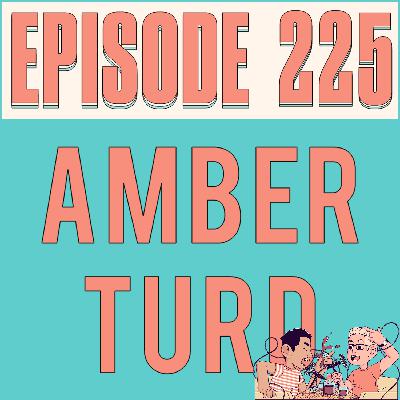 AMBER TURD - EPISODE 225