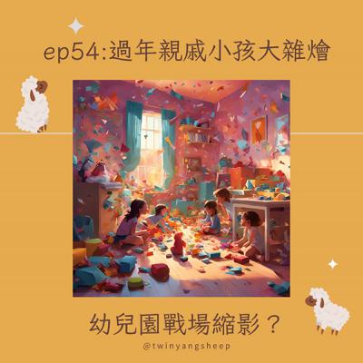 ep54: 過年親戚小孩大雜燴，幼兒園戰場縮影？