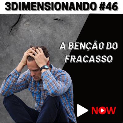 3Dimensionando #46 - A benção do fracasso