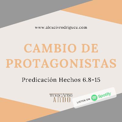 cambio de protagonistas, predicación Hechos 6.8-15