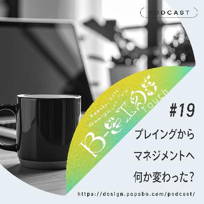 episode 19: プレーヤーからマネジメントへ何か変わった？