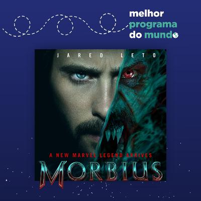 Melhor Programa do Mundo #35 - "Morbius: o alerta final para o devaneio da Sony"