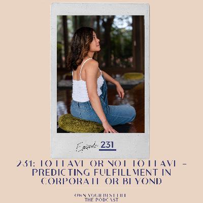 231: To Leave or Not to Leave: Finding Fulfillment in Corporate (Or Beyond) 231: To Leave or Not to Leave: Finding Fulfillment in Corporate (Or Beyond)