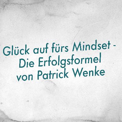 Glück auf fürs Mindset - Die Erfolgsformel von Patrick Wenke