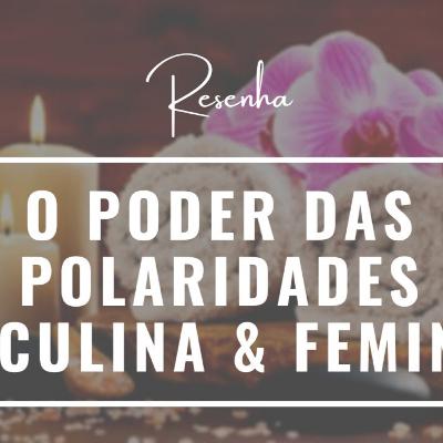 O Poder das Polaridades Masculina & Feminina #resenha O Poder das Polaridades Masculina & Feminina #resenha
