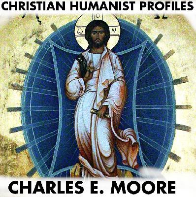 Christian Humanist Profiles Episode 278: Charles E. Moore