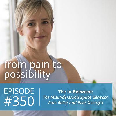 The In-Between: The Misunderstood Space Between Pain Relief and Real Strength | #350 The In-Between: The Misunderstood Space Between Pain Relief and Real Strength | #350