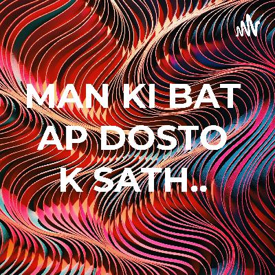 MAN KI BAT  AP  DOSTO  K  SATH ...