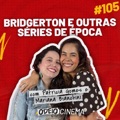 BRIDGERTON E OUTRAS SÉRIES DE ÉPOCA | ODEIOCINEMA #105 com Patricia Gomes e Mariana Bianchini