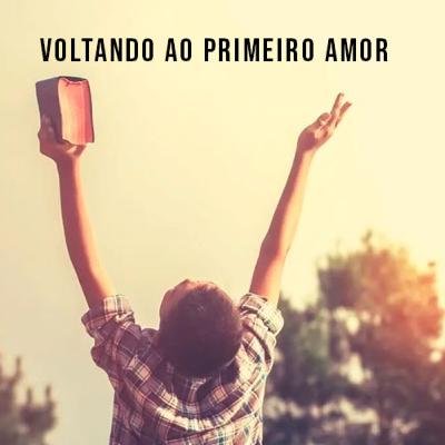 Voltando ao Primeiro Amor Voltando ao Primeiro Amor