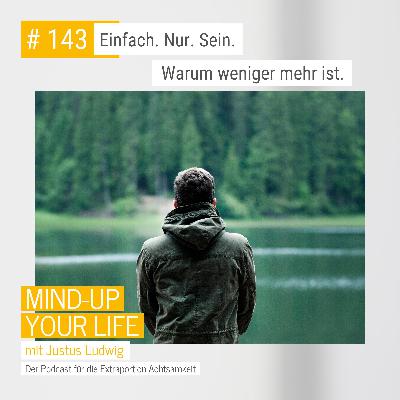 Einfach. Nur. Sein. Warum weniger mehr ist. #143 Einfach. Nur. Sein. Warum weniger mehr ist. #143