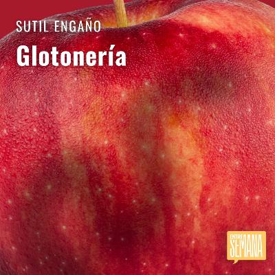 303 - Sutil Engaño: "Glotonería" 303 - Sutil Engaño: "Glotonería"