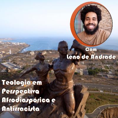 Ep. 6 - Teologia em perspectiva afrodiaspórica e antirracista com Leno de Andrade. Parte Final.