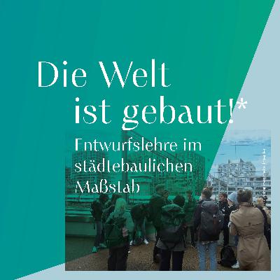 #23 „Die Welt ist gebaut!“ – Entwurfslehre im städtebaulichen Maßstab