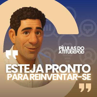 Esteja Pronto para reinventar-se | Pilulas do Atitudepod