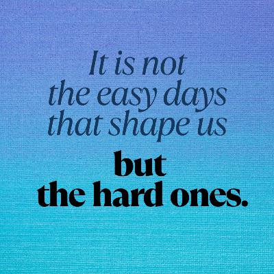 It is not the easy days that shape us but the hard ones It is not the easy days that shape us but the hard ones