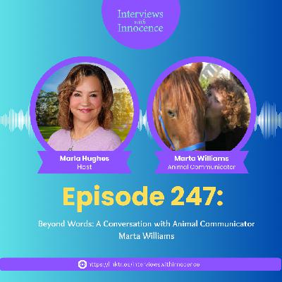 Episode 247 - Beyond Words: A Conversation with Animal Communicator Marta Williams Episode 247 - Beyond Words: A Conversation with Animal Communicator Marta Williams