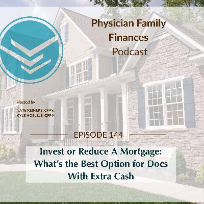 #144 Invest or Reduce A Mortgage: What’s the Best Option for Docs With Extra Cash #144 Invest or Reduce A Mortgage: What’s the Best Option for Docs With Extra Cash