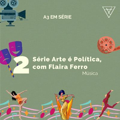 A3 em série - Arte é Política • Música, com Flaira Ferro A3 em série - Arte é Política • Música, com Flaira Ferro