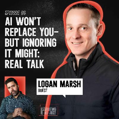 Episode 99: AI Won’t Replace You—But Ignoring It Might: Real Talk with Logan Marsh