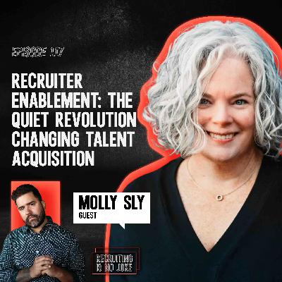 Episode 117: Recruiter Enablement: The Quiet Revolution Changing Talent Acquisition with Molly Sly