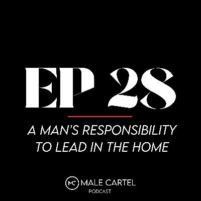 Episode 28 | A Man's Responsibility to Lead in the Home