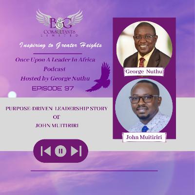 Purpose-driven Leadership Story of John Muitiriri Purpose-driven Leadership Story of John Muitiriri