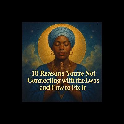 Episode 35: 10 Reasons You’re Not Connecting with the Lwas and How to Fix It Episode 35: 10 Reasons You’re Not Connecting with the Lwas and How to Fix It