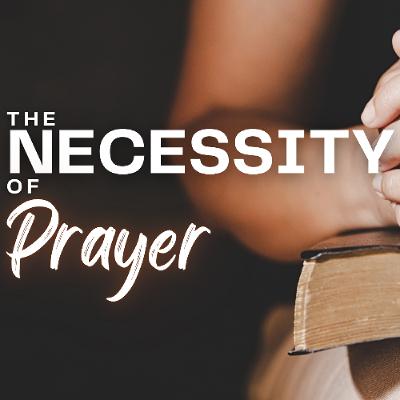 The Necessity Of Prayer (Pastor Jeff) The Necessity Of Prayer (Pastor Jeff)