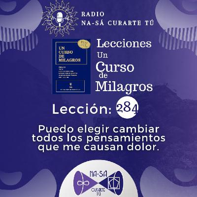 Lección 284 - UCDM - Puedo elegir cambiar todos los pensamientos que me causan dolor