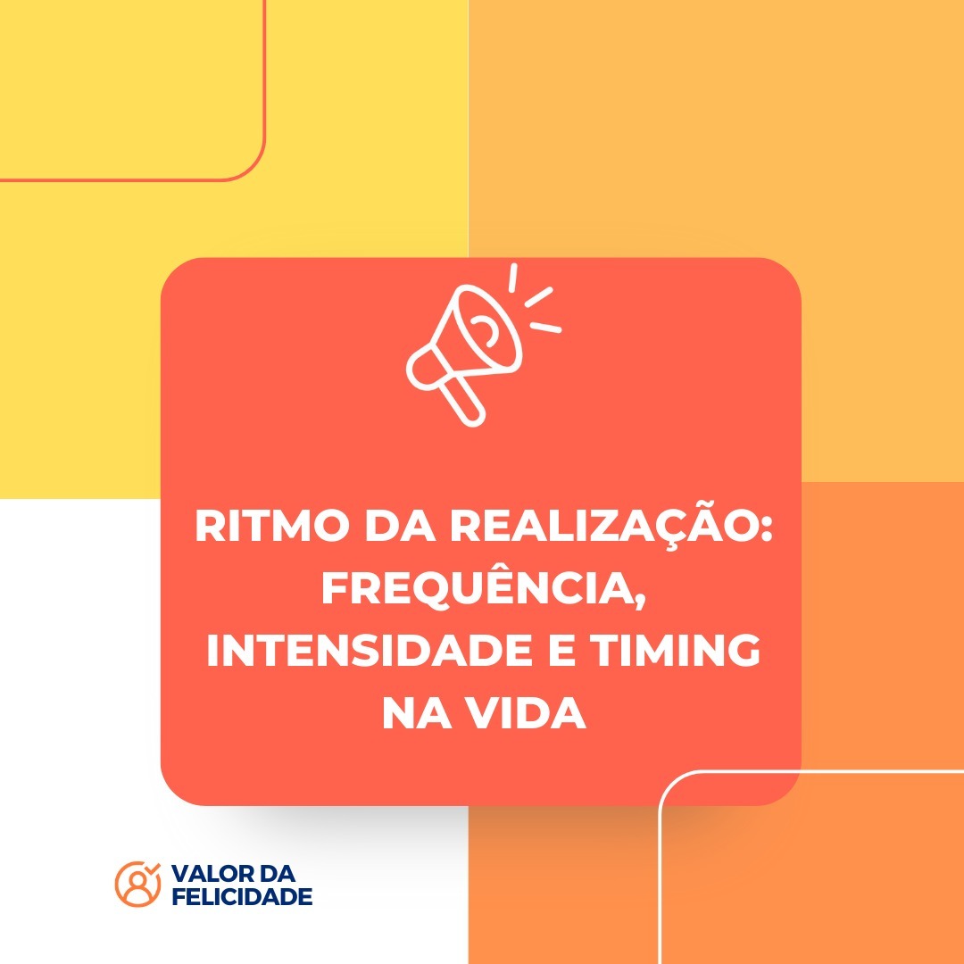 RITMO DA REALIZAÇÃO: FREQUÊNCIA, INTENSIDADE E TIMING NA VIDA RITMO DA REALIZAÇÃO: FREQUÊNCIA, INTENSIDADE E TIMING NA VIDA