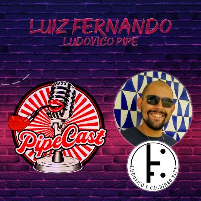 Luiz Fernando - Ludovico Pipe - PipeCast #11