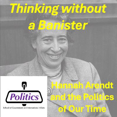 Thinking Without a Banister: Hannah Arendt and the Politics of Our Time Thinking Without a Banister: Hannah Arendt and the Politics of Our Time