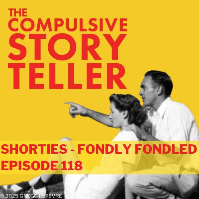 Ep: 118 Shorties - Fondly Fondled