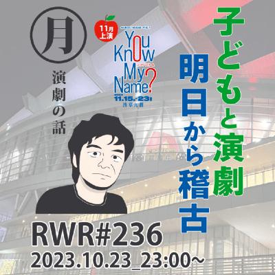RWR#236|子どもと演劇、明日から稽古 RWR#236|子どもと演劇、明日から稽古