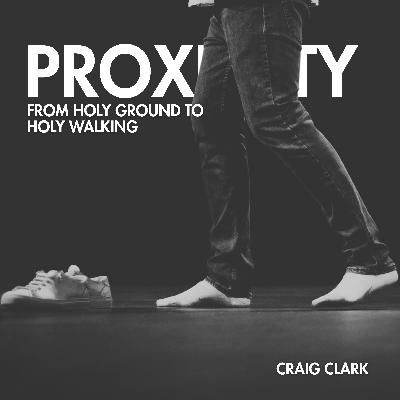 Proximity - From Holy Ground to Holy Walking | Craig Clark Proximity - From Holy Ground to Holy Walking | Craig Clark