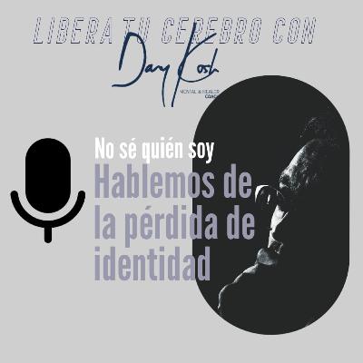 Ep 11. No sé quién soy! - Hablemos de la pérdida de identidad Ep 11. No sé quién soy! - Hablemos de la pérdida de identidad