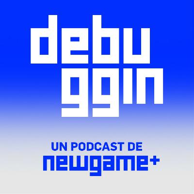 DEBUGGIN EP #007 - Cómo es desarrollar Videojuegos
