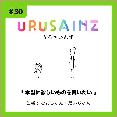 #30「本当に欲しいものを買いたい」当番:なおしゃん・だいちゃん #30「本当に欲しいものを買いたい」当番:なおしゃん・だいちゃん