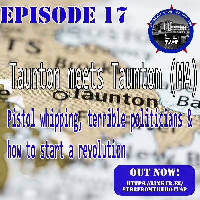Episode 17 - Taunton meets Taunton, pistol whipping and terrible politicians