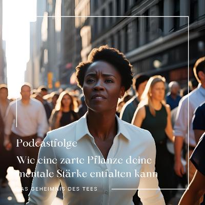 Wie eine zarte Pflanze deine mentale Stärke entfalten kann