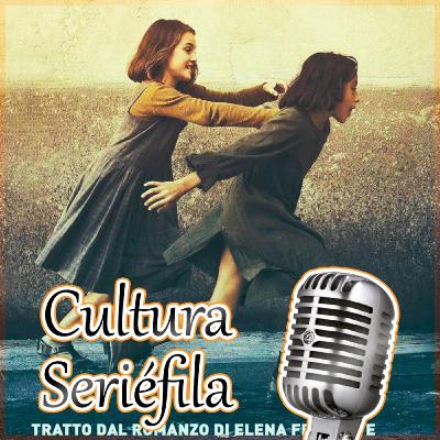 Cultura Seriéfila Express (9x05): Especial La amiga estupenda (Sin Spoilers)