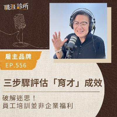 EP556【雇主品牌】三步驟評估「育才」成效。破解迷思！員工培訓並非企業福利