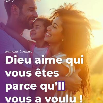 Dieu aime qui vous êtes parce qu’Il vous a voulu !